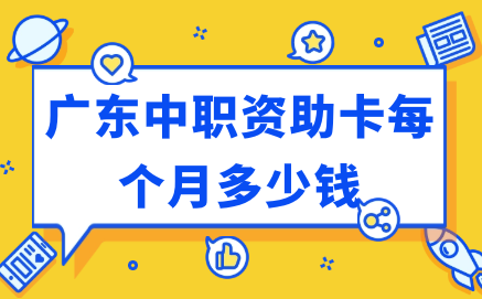 廣東中職資助卡每個月多少錢
