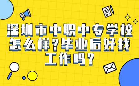 深圳市中職中專學校怎么樣?畢業后好找工作嗎?