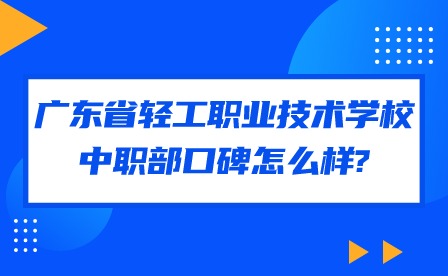 2024年廣東省輕工職業技術學校中職部口碑怎么樣?