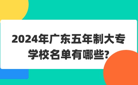 2024年廣東五年制大專學(xué)校名單有哪些?