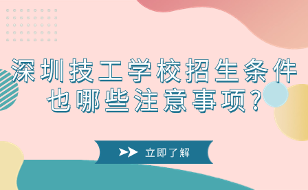 深圳技工學校招生條件也哪些注意事項?