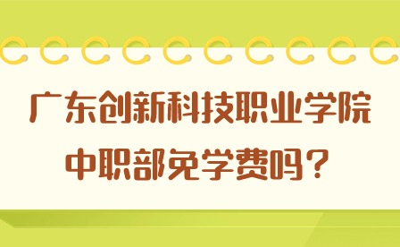 2024年廣東創(chuàng)新科技職業(yè)學(xué)院中職部免學(xué)費(fèi)嗎？