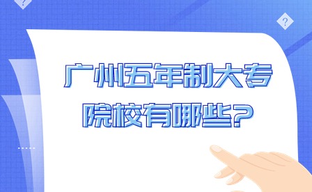 2024年廣東五年制大專廣州院校有哪些?