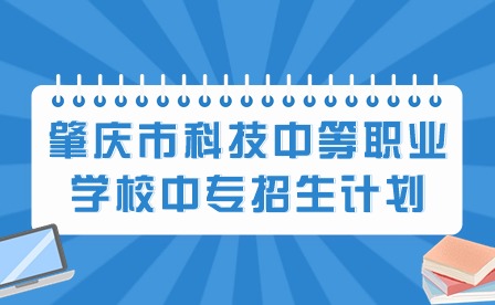 2024年肇慶市科技中等職業學校中專招生計劃