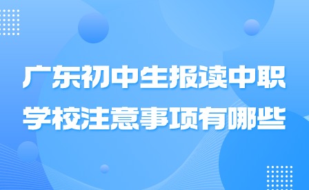 2024年廣東初中生報讀中職學校注意事項有哪些?
