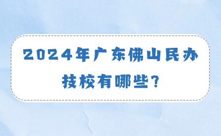 2024年廣東佛山民辦技校有哪些?