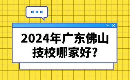 2024年廣東佛山技校哪家好?