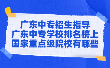 廣東中專學校排名榜上國家重點級院校有哪些？