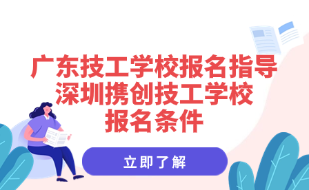 深圳攜創(chuàng)技工學校報名條件