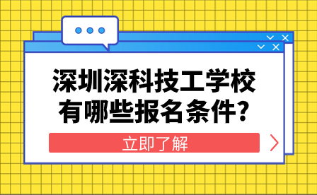 深圳深科技工學(xué)校有哪些報(bào)名條件?