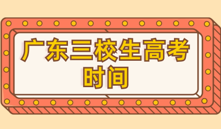 廣東三校生高考時間是什么時候？