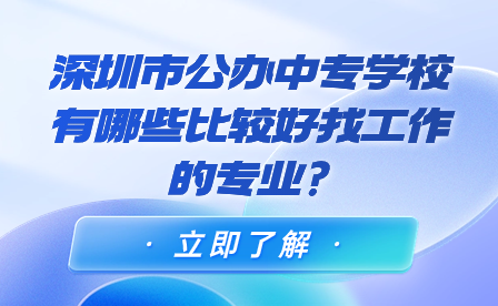 深圳市公辦中專學(xué)校有哪些比較好找工作的專業(yè)?