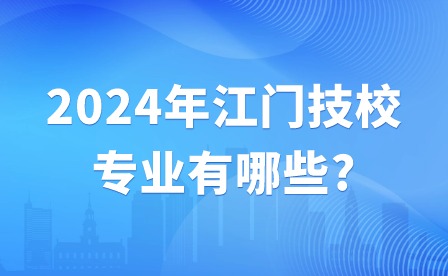 2024年江門(mén)技校專(zhuān)業(yè)有哪些?