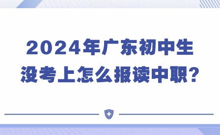 2024年廣東初中生沒考上怎么報讀中職?