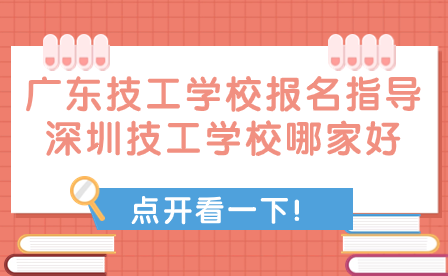 廣東技工學(xué)校報名指導(dǎo):深圳技工學(xué)校哪家好?
