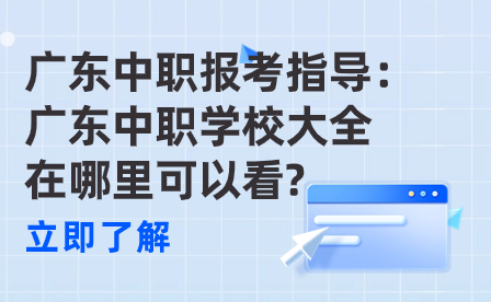 廣東中職報考指導：廣東中職學校大全在哪里可以看?