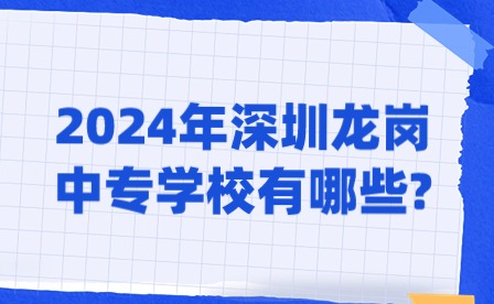 2024年深圳龍崗中專學校有哪些?