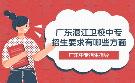 廣東中專招生指導:廣東湛江衛校中專招生要求有哪些方面?