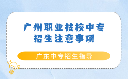 廣東中專招生指導:廣州職業技校中專招生注意事項