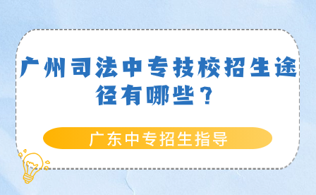 廣東中專招生指導(dǎo)：廣州司法中專技校招生途徑有哪些？