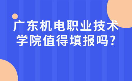 廣東中專志愿填報指導:廣東機電職業技術學院值得填報嗎?