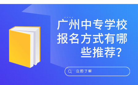 廣州中專學校報名方式有哪些推薦？