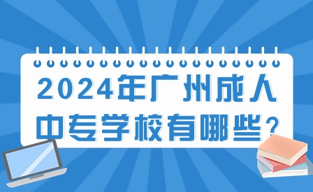 2024年廣州成人中專學(xué)校有哪些?