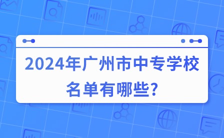 2024年廣州市中專學(xué)校名單有哪些?