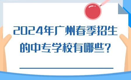 2024年廣州春季招生的中專學(xué)校有哪些?