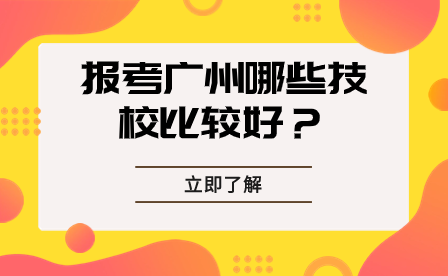 報考廣州哪些技校比較好?