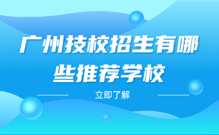 廣州技校招生有哪些推薦學校