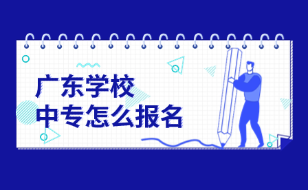 廣東中專學(xué)校怎么報(bào)名