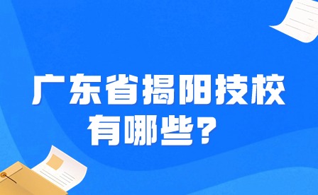 2024年廣東省揭陽技校有哪些？