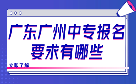 廣東廣州中專報名要求有哪些