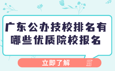 廣東公辦技校排名有哪些優(yōu)質院校報名
