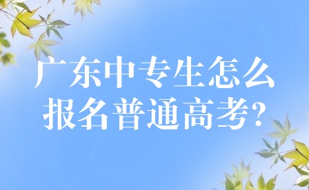 2024年廣東中專生怎么報名普通高考?
