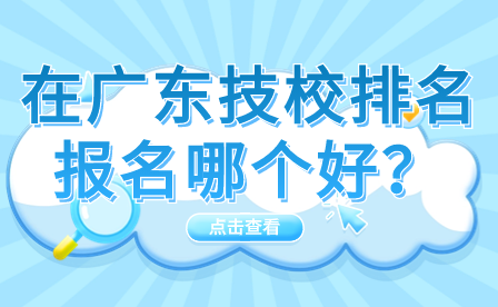 在廣東技校排名報名哪個好？