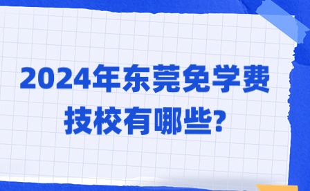 2024年東莞免學費技校有哪些?