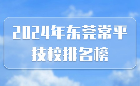 2024年東莞常平技校排名榜