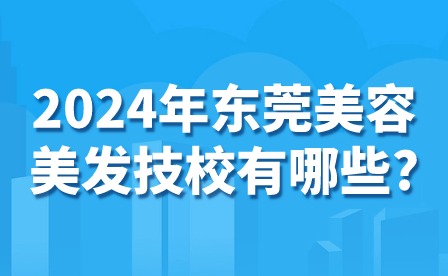2024年東莞美容美發技校有哪些?