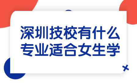 深圳技校有什么專業適合女生學