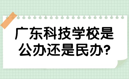 2024年廣東科技學(xué)校是公辦還是民辦?