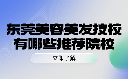 東莞美容美發技校有哪些推薦院校