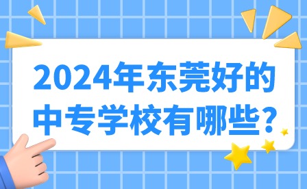 2024年?yáng)|莞好的中專學(xué)校有哪些?