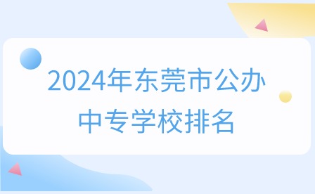 2024年東莞市公辦中專學(xué)校排名