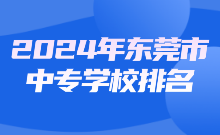 2024年?yáng)|莞市中專(zhuān)學(xué)校排名