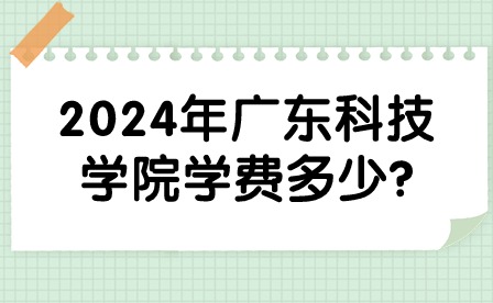 2024年廣東科技學院學費多少?