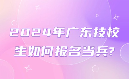 2024年廣東技校生如何報名當兵?