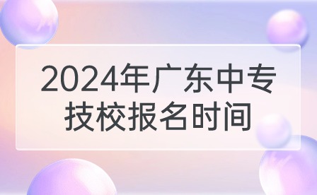2024年廣東中專技校報名時間