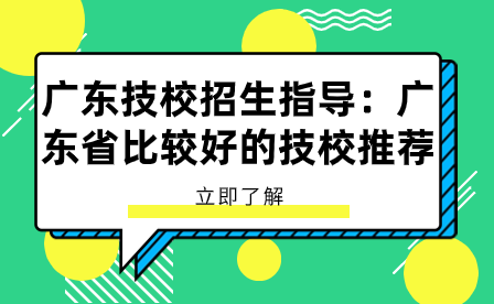 廣東技校招生指導：廣東省比較好的技校推薦